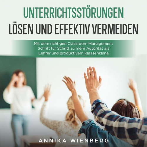 Annika Wienberg - Unterrichtsstörungen lösen und effektiv vermeiden: Mit dem richtigen Classroom Management Schritt für Schritt zu mehr Autorität als Lehrer und produkt