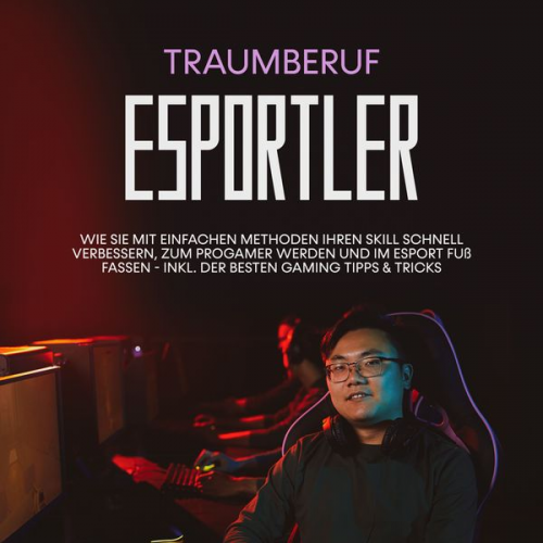 Adrian Eris - Traumberuf eSportler: Wie Sie mit einfachen Methoden Ihren Skill schnell verbessern, zum Progamer werden und im eSport Fuß fassen - inkl. der besten G