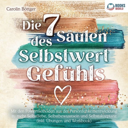 Carolin Böttger - Die 7 Säulen des Selbstwertgefühls: Mit den Powermethoden aus der Persönlichkeitsentwicklung zu mehr Selbstliebe, Selbstbewusstsein und Selbstakzeptan