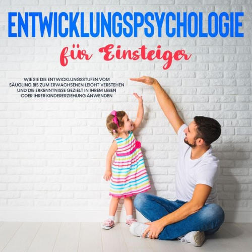 Maria Kiemer - Entwicklungspsychologie für Einsteiger: Wie Sie die Entwicklungsstufen vom Säugling bis zum Erwachsenen leicht verstehen und die Erkenntnisse gezielt