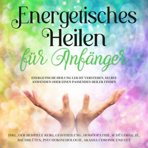 Paula Friedberg - Energetisches Heilen für Anfänger: Energetische Heilung leicht verstehen, selbst anwenden oder einen passenden Heiler finden -inkl. der Beispiele Reik