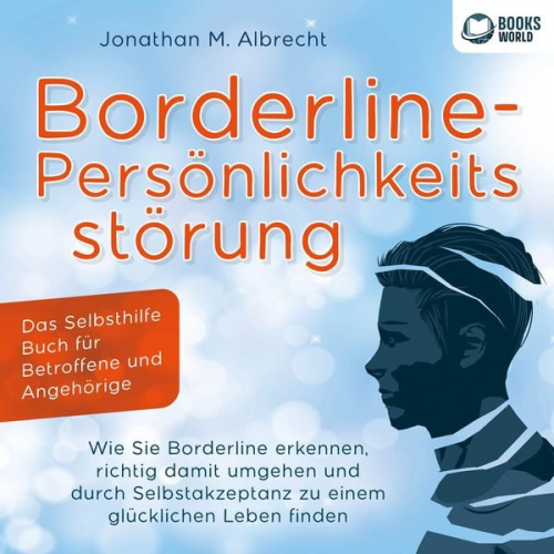 Jonathan M. Albrecht - Borderline-Persönlichkeitsstörung - Das Selbsthilfe Buch für Betroffene und Angehörige: Wie Sie Borderline erkennen, richtig damit umgehen und durch S