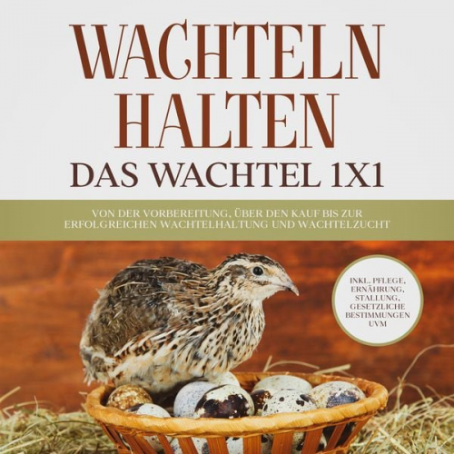 Maximilian Kobus - Wachteln halten - Das Wachtel 1x1: Von der Vorbereitung, über den Kauf bis zur erfolgreichen Wachtelhaltung und Wachtelzucht - inkl. Pflege, Ernährung