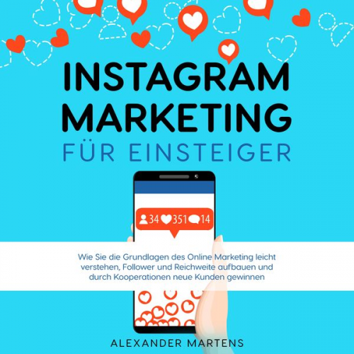 Alexander Martens - Instagram Marketing für Einsteiger: Wie Sie die Grundlagen des Online Marketing leicht verstehen, Follower und Reichweite aufbauen und durch Kooperati