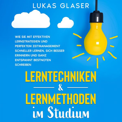 Lukas Glaser - Lerntechniken & Lernmethoden im Studium: Wie Sie mit effektiven Lernstrategien und perfektem Zeitmanagement schneller lernen, sich besser erinnern und