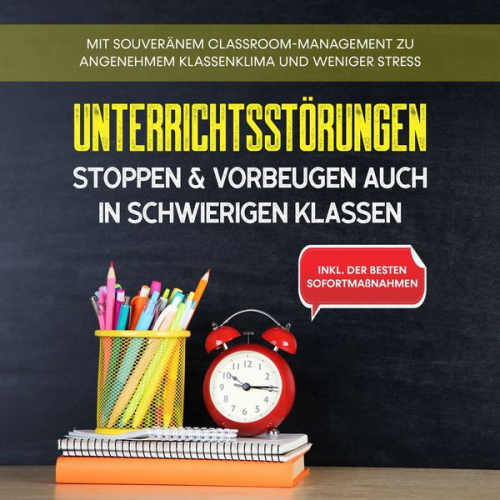 Markus Steiger - Unterrichtsstörungen stoppen & vorbeugen auch in schwierigen Klassen: Mit souveränem Classroom-Managment zu angenehmem Klassenklima und weniger Stress