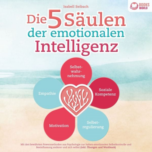 Isabell Seibach - Die 5 Säulen der emotionalen Intelligenz: Mit den bewährten Powermethoden aus der Psychologie zur hohen emotionalen Selbstkontrolle und Beeinflussung