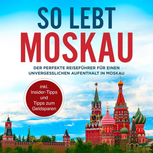 Dennis Lohkamp - So lebt Moskau: Der perfekte Reiseführer für einen unvergesslichen Aufenthalt in Moskau - inkl. Insider-Tipps und Tipps zum Geldsparen