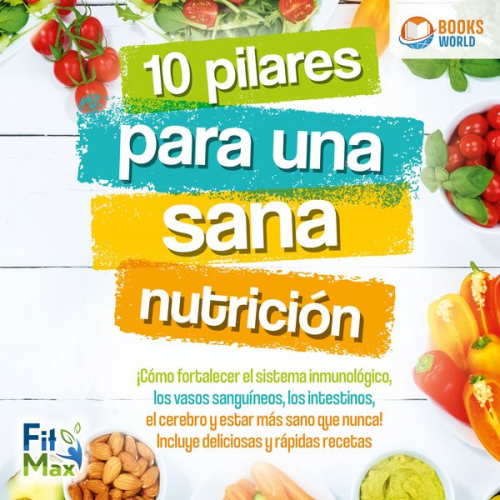 FitMax - 10 pilares para una sana nutrición: ¡Cómo fortalecer el sistema inmunológico, los vasos sanguíneos, los intestinos, el cerebro y estar más sano que nu