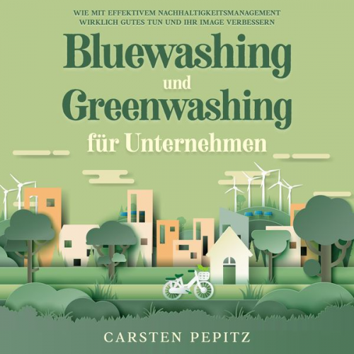 Carsten Pepitz - Bluewashing und Greenwashing für Unternehmen: Wie mit effektivem Nachhaltigkeitsmanagement wirklich Gutes tun und Ihr Image verbessern