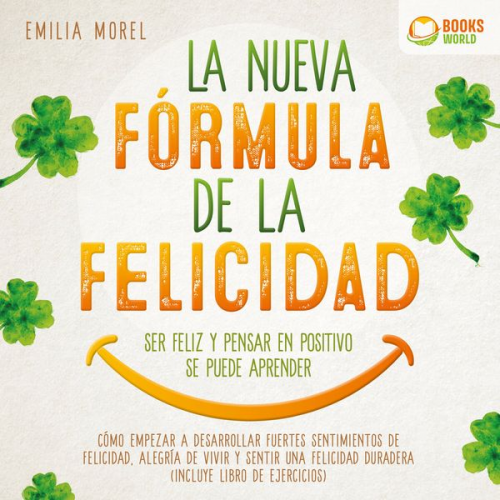 Emilia Morel - La nueva fórmula de la felicidad - Ser feliz y pensar en positivo se puede aprender: Cómo desarrollar fuertes y duraderos sentimientos de felicidad, y