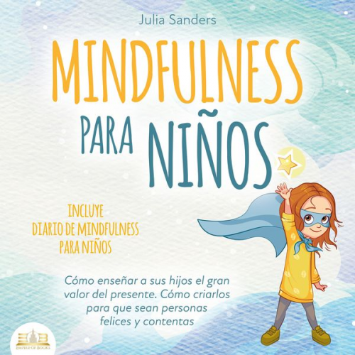 Julia Sanders - Mindfulness para niños: Cómo enseñar a sus hijos el gran valor del presente. Cómo criarlos para que sean personas felices y contentas - incluye diario