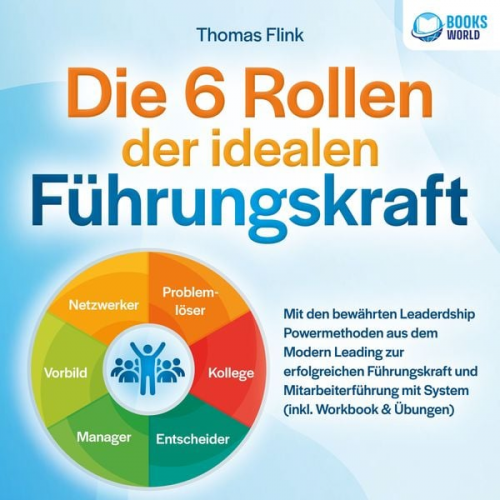 Thomas Flink - Die 6 Rollen der idealen Führungskraft: Mit den bewährten Leaderdship Powermethoden aus dem Modern Leading zur erfolgreichen Führungskraft und Mitarbe