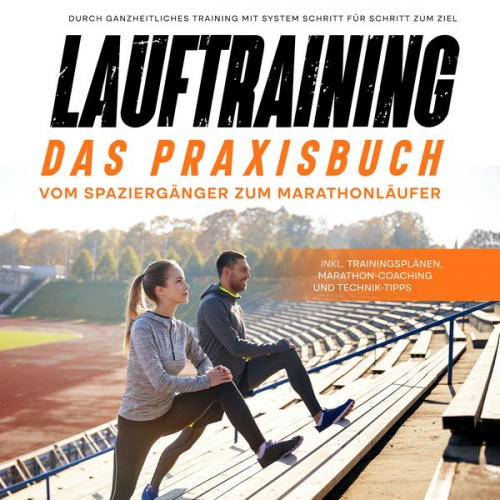 Fabian Wechold - Lauftraining - Das Praxisbuch: Vom Spaziergänger zum Marathonläufer | Durch ganzheitliches Training mit System Schritt für Schritt zum Ziel | inkl. Tr