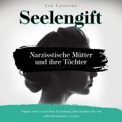 Lea Lasatone - Seelengift Narzisstische Mütter und ihre Töchter: Folgen einer toxischen Erziehung überwinden für ein selbstbestimmtes Leben