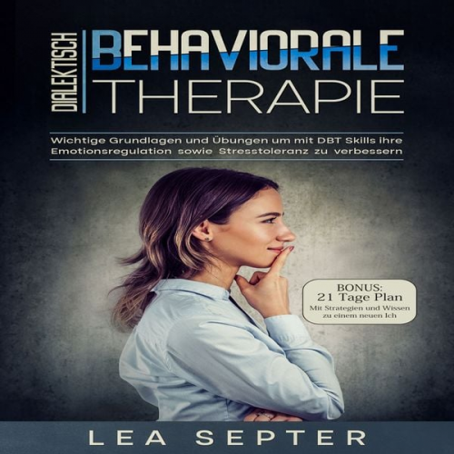 Lea Septer - Dialektisch Behaviorale Therapie: Wichtige Grundlagen und Übungen um mit DBT Skills ihre Emotionsregulation sowie Stresstoleranz zu verbessern (Psycho