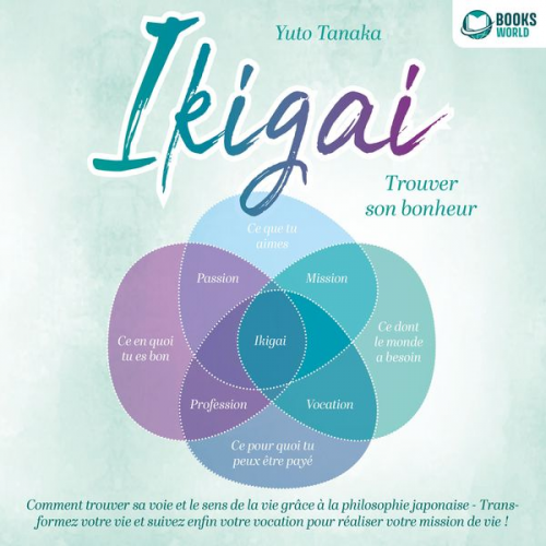 Yuto Tanaka - IKIGAI – Trouver son bonheur: Comment trouver sa voie et le sens de la vie grâce à la philosophie japonaise - Transformez votre vie et suivez enfin vo