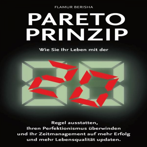 Flamur Berisha - Pareto Prinzip: Wie Sie Ihr Leben mit der 80/20 Regel ausstatten, Ihren Perfektionismus überwinden und Ihr Zeitmanagement auf mehr Erfolg und Lebensqu