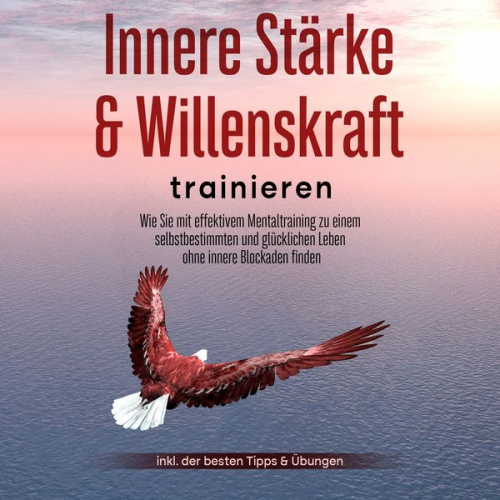 Cornelius Berger - Innere Stärke & Willenskraft trainieren: Wie Sie mit effektivem Mentaltraining zu einem selbstbestimmten und glücklichen Leben ohne innere Blockaden f