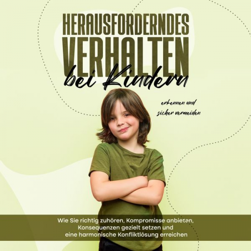 Sebastian Mertens - Herausforderndes Verhalten bei Kindern erkennen und sicher vermeiden: Wie Sie richtig zuhören, Kompromisse anbieten, Konsequenzen gezielt setzen und e