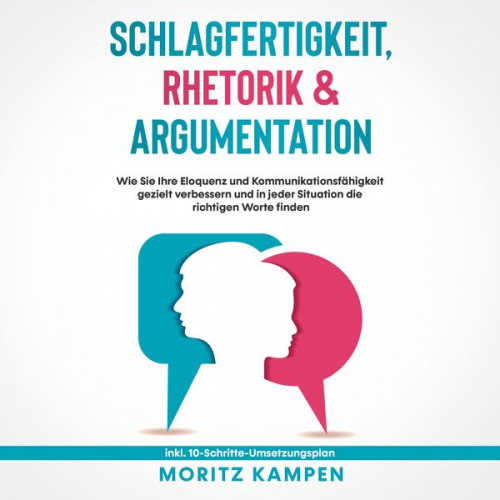 Moritz Kampen - Schlagfertigkeit, Rhetorik & Argumentation: Wie Sie Ihre Eloquenz und Kommunikationsfähigkeit gezielt verbessern und in jeder Situation die richtigen