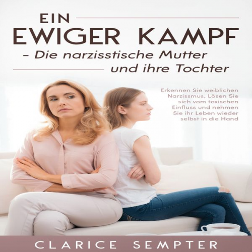 Clarice Sempter - Ein ewiger Kampf Die narzisstische Mutter und ihre Tochter: Erkennen Sie weiblichen Narzissmus, Lösen Sie sich vom toxischen Einfluss und nehmen Sie i