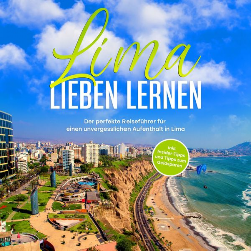 Mirella Lauterbach - Lima lieben lernen: Der perfekte Reiseführer für einen unvergesslichen Aufenthalt in Lima - inkl. Insider-Tipps und Tipps zum Geldsparen