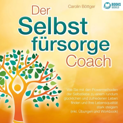 Carolin Böttger - Der Selbstfürsorge Coach: Wie Sie mit den Powermethoden der Selbstliebe zu einem rundum glücklichen und zufriedenen Leben finden und Ihre Lebensqualit