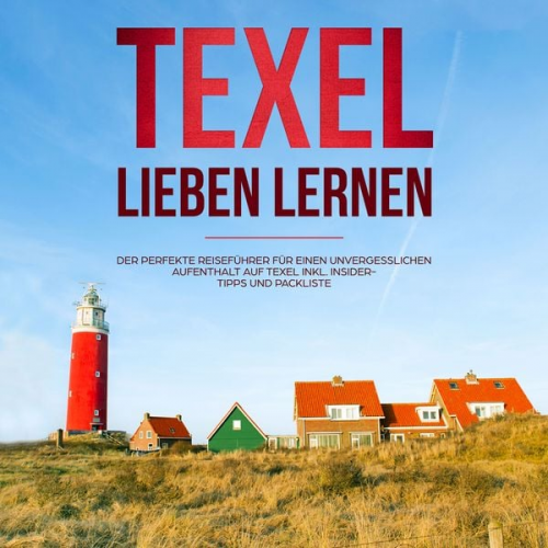 Merle Blumenberg - Texel lieben lernen: Der perfekte Reiseführer für einen unvergesslichen Aufenthalt auf Texel - inkl. Insider-Tipps und Packliste (Erzähl-Reiseführer T