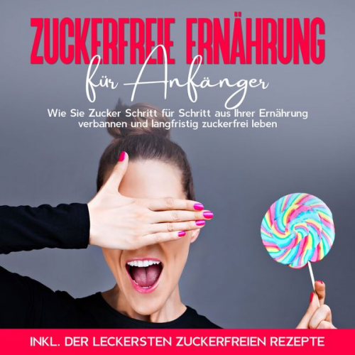 Frauke Berghaus - Zuckerfreie Ernährung für Anfänger: Wie Sie Zucker Schritt für Schritt aus Ihrer Ernährung verbannen und langfristig zuckerfrei leben - inkl. der leck