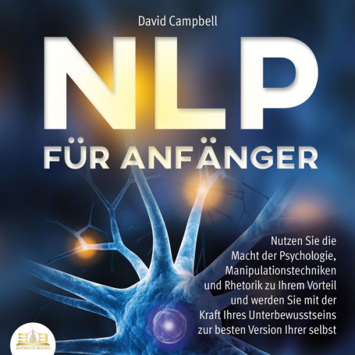 David Campbell - NLP FÜR ANFÄNGER: Nutzen Sie die Macht der Psychologie, Manipulationstechniken und Rhetorik zu Ihrem Vorteil und werden Sie mit der Kraft Ihres Unterb