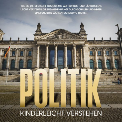 Thomas Kampen - Politik kinderleicht verstehen: Wie Sie die deutsche Demokratie auf Bundes- und Länderebene leicht verstehen, die Zusammenhänge durchschauen und immer