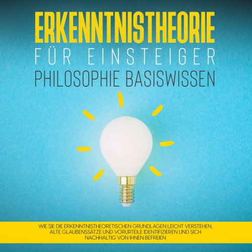 Katharina Petzold - Erkenntnistheorie für Einsteiger - Philosophie Basiswissen: Wie Sie die erkenntnistheoretischen Grundlagen leicht verstehen, alte Glaubenssätze und Vo