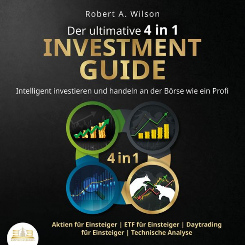 Robert A. Wilson - Der ultimative 4 in 1 Investment Guide: Intelligent investieren und handeln an der Börse wie ein Profi - Aktien für Einsteiger | ETF für Einsteiger |