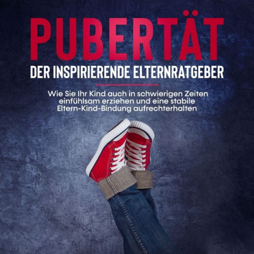 Lukas Polau - Pubertät - der inspirierende Elternratgeber: Wie Sie Ihr Kind auch in schwierigen Zeiten einfühlsam erziehen und eine stabile Eltern-Kind-Bindung aufr