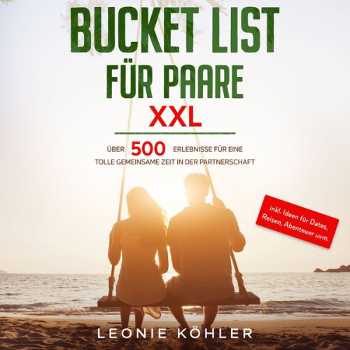 Leonie Köhler - Bucket List für Paare XXL: Über 500 Erlebnisse für eine tolle gemeinsame Zeit in der Partnerschaft - inkl. Ideen für Dates, Reisen, Abenteuer uvm.