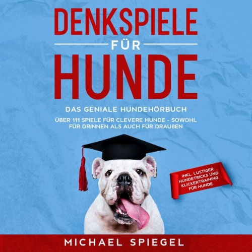 Michael Spiegel - Denkspiele für Hunde: Das geniale Hundehörbuch - Über 111 Spiele für clevere Hunde - sowohl für Drinnen als auch für Draußen - inkl. lustiger Hundetri