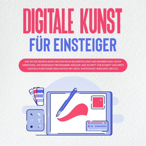 Sebastian Engelmann - Digitale Kunst für Einsteiger: Wie Sie die Grundlagen der digitalen Bilderstellung und Bearbeitung leicht verstehen, die passenden Programme wählen un