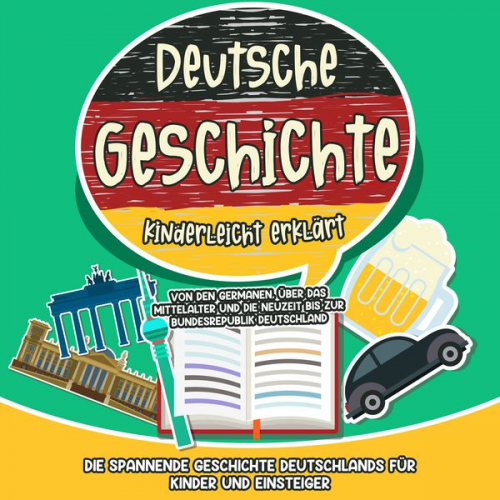 Lisa Weinberger - Deutsche Geschichte kinderleicht erklärt: Von den Germanen, über das Mittelalter und die Neuzeit bis zur Bundesrepublik Deutschland - Die spannende Ge