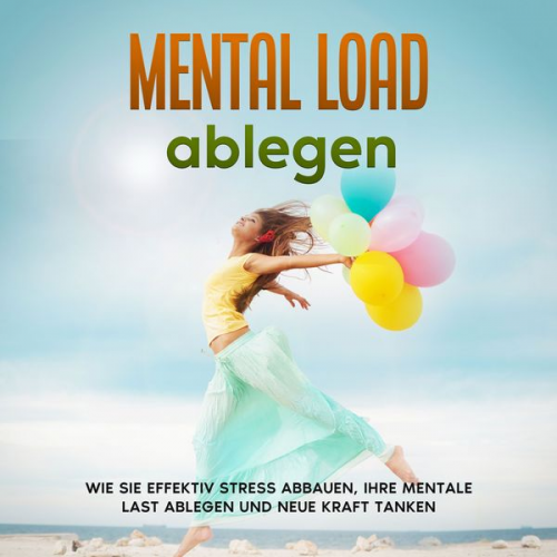 Hannah Robbe - Mental Load ablegen: Wie Sie effektiv Stress abbauen, Ihre mentale Last ablegen und neue Kraft tanken