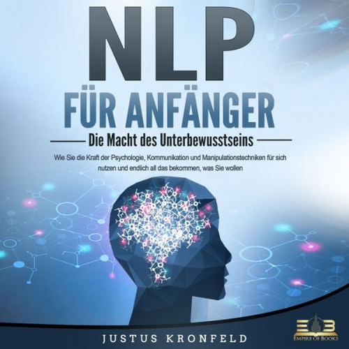 Justus Kronfeld - NLP FÜR ANFÄNGER - Die Macht des Unterbewusstseins: Wie Sie die Kraft der Psychologie, Kommunikation und Manipulationstechniken für sich nutzen und en