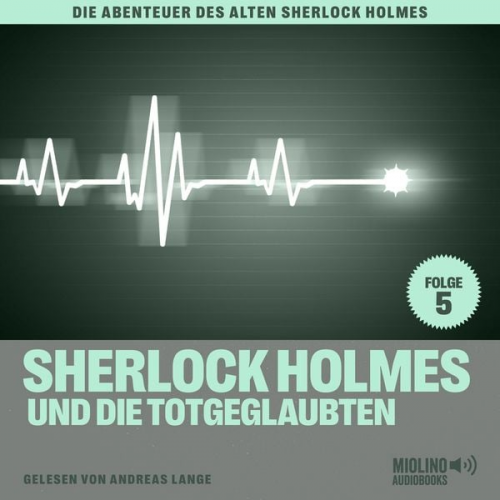 Arthur Conan Doyle Charles Fraser - Sherlock Holmes und die Totgeglaubten (Die Abenteuer des alten Sherlock Holmes, Folge 5)