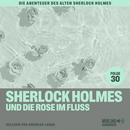 Arthur Conan Doyle Charles Fraser - Sherlock Holmes und die Rose im Fluss (Die Abenteuer des alten Sherlock Holmes, Folge 30)