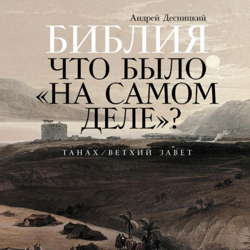 Andrey Desnitsky - Bibliya: chto bylo «na samom dele»?