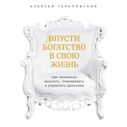 Alexey Tarapovsky - Vpusti bogatstvo v svoyu zhizn'. Kak genial'no myslit', planirovat' i upravlyat' den'gami