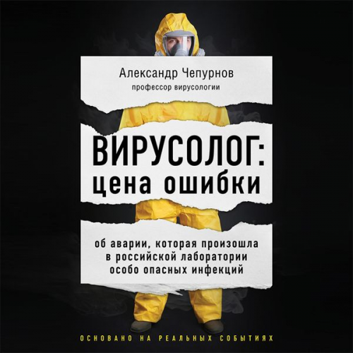 Alexander Chepurnov - Virusolog: cena oshibki. Ob avarii, kotoraya proizoshla v rossiyskoy laboratorii osobo opasnyh infekciy