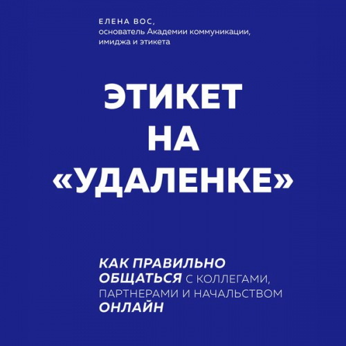 Elena Vos - Etiket na "udalenke". Kak pravil'no obshchat'sya s kollegami, partnerami i nachal'stvom onlayn