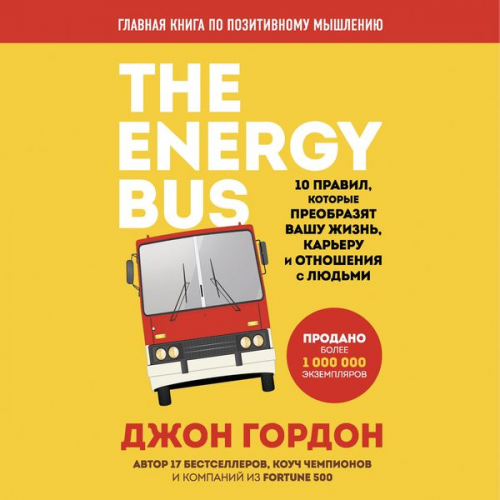 John Gordon - THE ENERGY BUS: 10 Rules to Fuel Your Life, Work and Team with Positive Energy