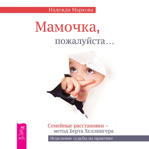 Nadezhda Markova - Mamochka, pozhalujsta…Semejnye rasstanovki – metod Berta Hellingera