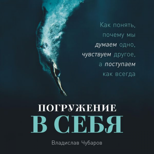 Vladislav Chubarov - Pogruzhenie v sebya: Kak ponyat', pochemu my dumaem odno, chuvstvuem drugoe, a postupaem kak vsegda